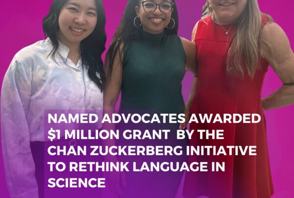 A purple press release graphic that says “NAMED Advocates Awarded $1 Million Grant by the Chan Zuckerberg Initiative to Rethink Language in Science.” There is an image of Jeanie Kim, Keri Gray, and Andra Stratton from left to right. There is an image of the NAMED Advocates and CZI logos on the bottom of the flyer.